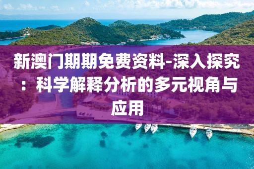新澳门期期免费资料-深入探究：科学解释分析的多元视角与应用