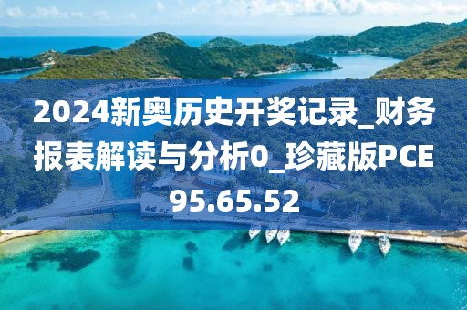 2024新奥历史开奖记录_财务报表解读与分析0_珍藏版PCE95.65.52