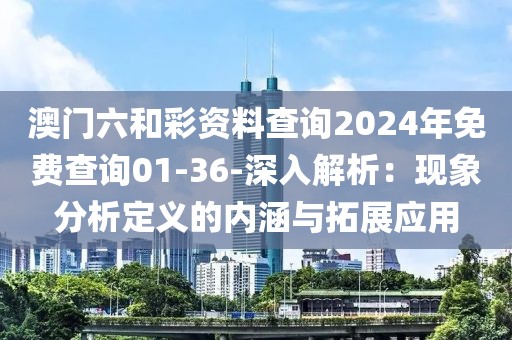 澳门六和彩资料查询2024年免费查询01-36-深入解析：现象分析定义的内涵与拓展应用