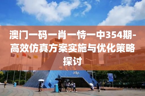 澳门一码一肖一恃一中354期-高效仿真方案实施与优化策略探讨