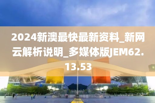 2024新澳最快最新资料_新网云解析说明_多媒体版JEM62.13.53