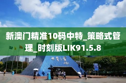 新澳门精准10码中特_策略式管理_时刻版LIK91.5.8