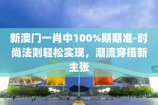 新澳门一肖中100%期期准-时尚法则轻松实现，潮流穿搭新主张