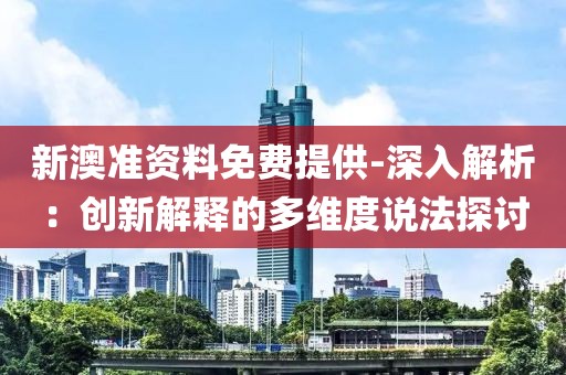 新澳准资料免费提供-深入解析：创新解释的多维度说法探讨