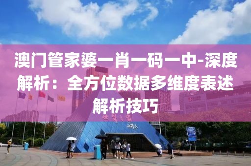 澳门管家婆一肖一码一中-深度解析：全方位数据多维度表述解析技巧