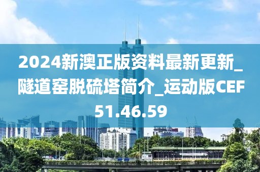 2024新澳正版资料最新更新_隧道窑脱硫塔简介_运动版CEF51.46.59