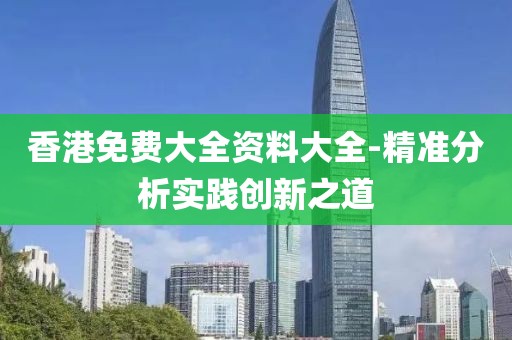 香港免费大全资料大全-精准分析实践创新之道
