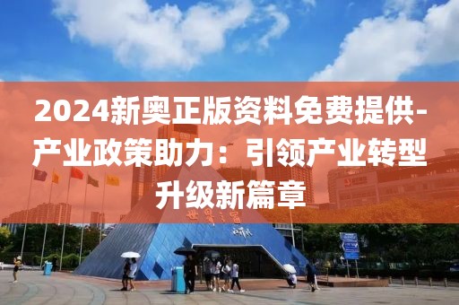 2024新奥正版资料免费提供-产业政策助力：引领产业转型升级新篇章