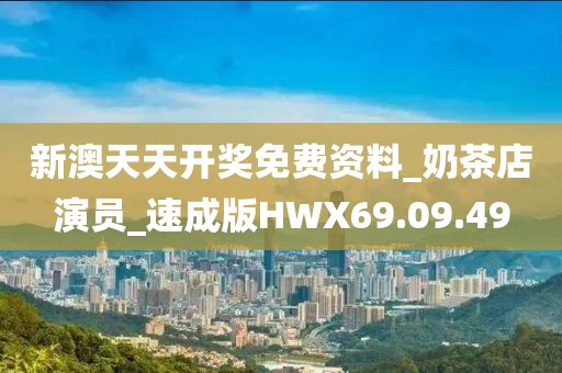 新澳天天开奖免费资料_奶茶店演员_速成版HWX69.09.49