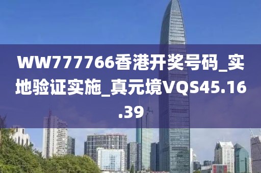 WW777766香港开奖号码_实地验证实施_真元境VQS45.16.39