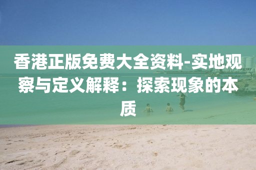 香港正版免费大全资料-实地观察与定义解释：探索现象的本质