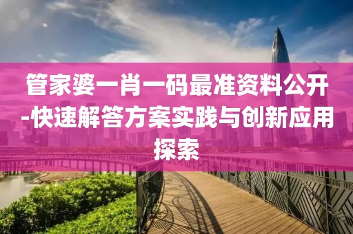 管家婆一肖一码最准资料公开-快速解答方案实践与创新应用探索