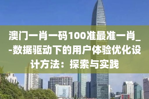 澳门一肖一码100准最准一肖_-数据驱动下的用户体验优化设计方法：探索与实践