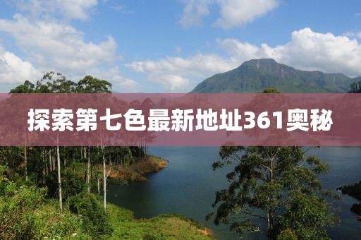 探索第七色最新地址361奥秘
