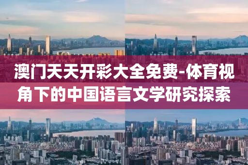 澳门天天开彩大全免费-体育视角下的中国语言文学研究探索
