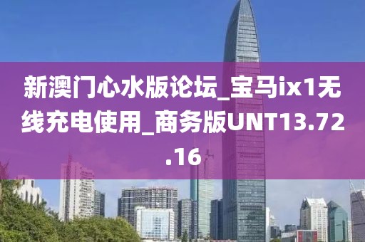 新澳门心水版论坛_宝马ix1无线充电使用_商务版UNT13.72.16