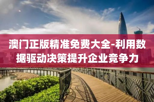 澳门正版精准免费大全-利用数据驱动决策提升企业竞争力