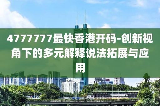 4777777最快香港开码-创新视角下的多元解释说法拓展与应用