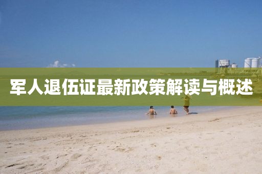 军人退伍证最新政策解读与概述