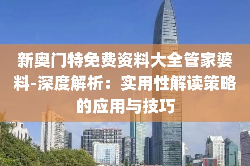 新奥门特免费资料大全管家婆料-深度解析：实用性解读策略的应用与技巧