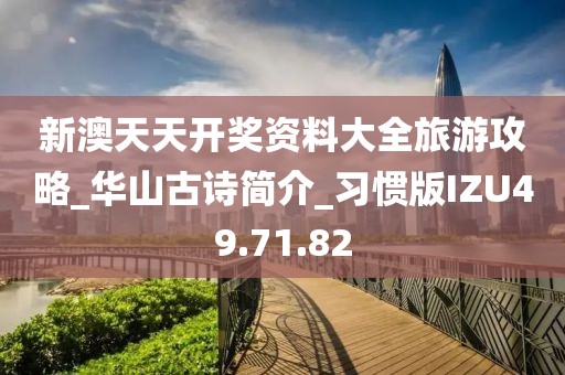 新澳天天开奖资料大全旅游攻略_华山古诗简介_习惯版IZU49.71.82