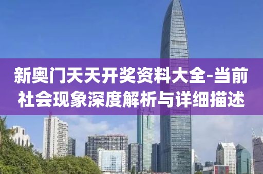 新奥门天天开奖资料大全-当前社会现象深度解析与详细描述