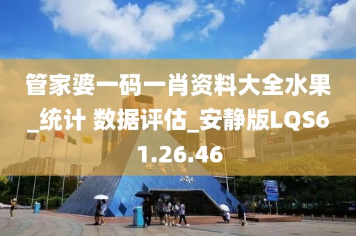 管家婆一码一肖资料大全水果_统计 数据评估_安静版LQS61.26.46