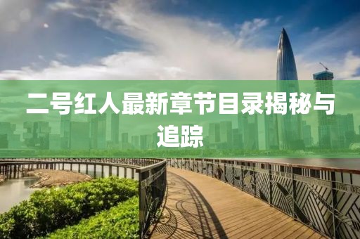 二号红人最新章节目录揭秘与追踪