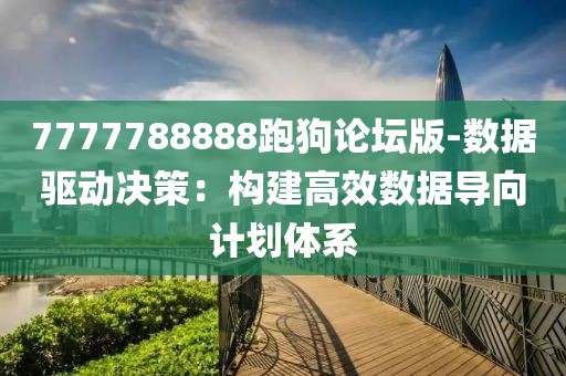 7777788888跑狗论坛版-数据驱动决策：构建高效数据导向计划体系