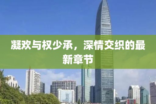凝欢与权少承，深情交织的最新章节