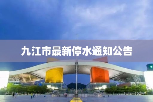 九江市最新停水通知公告