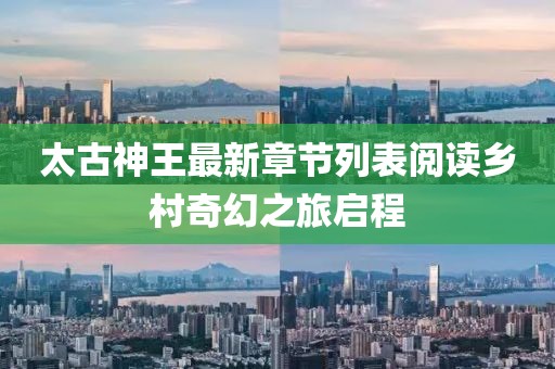 太古神王最新章节列表阅读乡村奇幻之旅启程