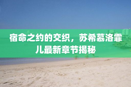 宿命之约的交织，苏希慕洛霏儿最新章节揭秘