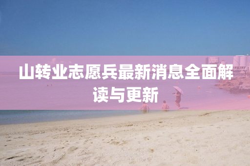 山转业志愿兵最新消息全面解读与更新