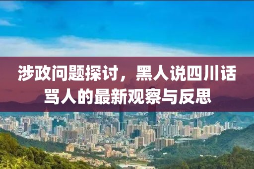 涉政问题探讨，黑人说四川话骂人的最新观察与反思