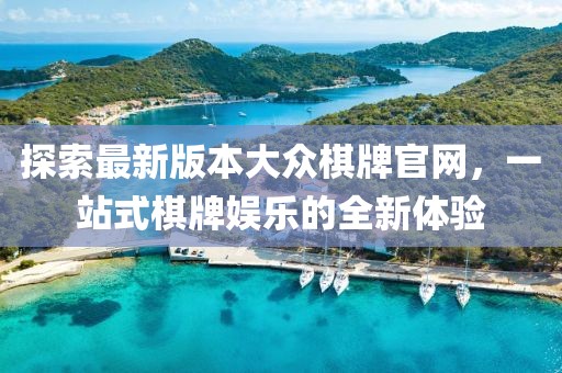 探索最新版本大众棋牌官网，一站式棋牌娱乐的全新体验