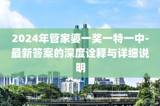 2024年管家婆一奖一特一中-最新答案的深度诠释与详细说明