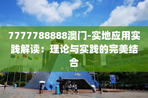 7777788888澳门-实地应用实践解读：理论与实践的完美结合