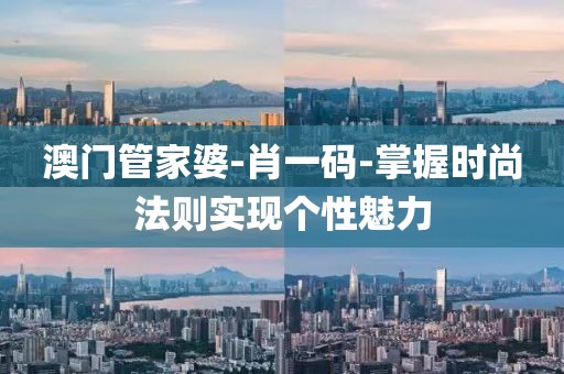 澳门管家婆-肖一码-掌握时尚法则实现个性魅力