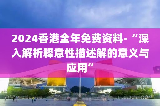 2024香港全年免费资料-“深入解析释意性描述解的意义与应用”
