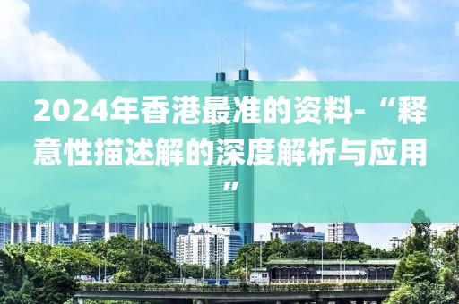 2024年香港最准的资料-“释意性描述解的深度解析与应用”
