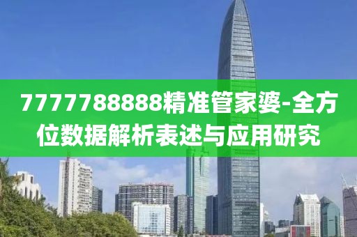 7777788888精准管家婆-全方位数据解析表述与应用研究