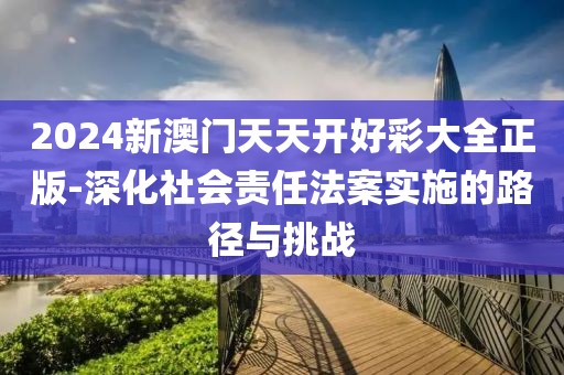 2024新澳门天天开好彩大全正版-深化社会责任法案实施的路径与挑战