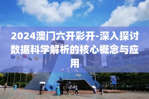 2024澳门六开彩开-深入探讨数据科学解析的核心概念与应用