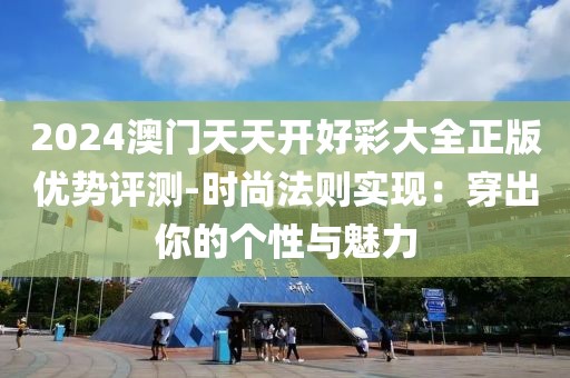 2024澳门天天开好彩大全正版优势评测-时尚法则实现：穿出你的个性与魅力