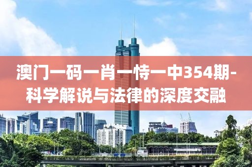 澳门一码一肖一恃一中354期-科学解说与法律的深度交融