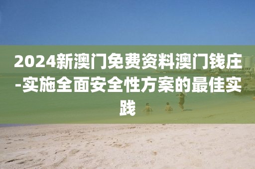 2024新澳门免费资料澳门钱庄-实施全面安全性方案的最佳实践