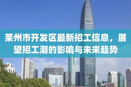 莱州市开发区最新招工信息，展望招工潮的影响与未来趋势