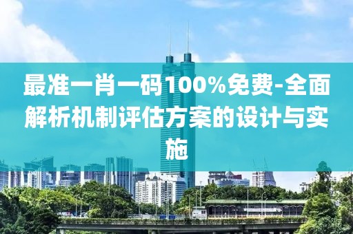 最准一肖一码100%免费-全面解析机制评估方案的设计与实施
