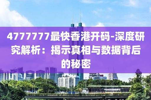4777777最快香港开码-深度研究解析：揭示真相与数据背后的秘密